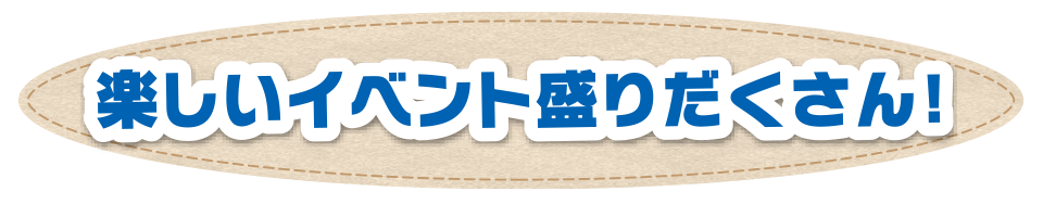 楽しいイベント盛りだくさん！
