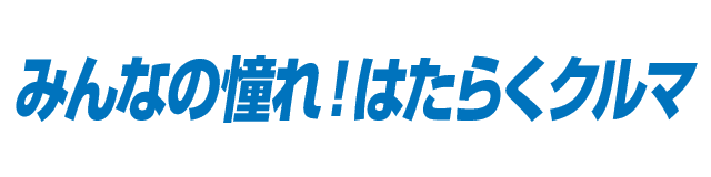 みんなの憧れ！はたらくクルマ