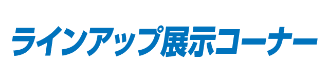 ラインアップ展示コーナー